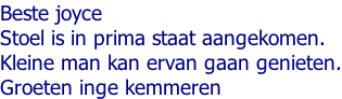 Beste joyce Stoel is in prima staat aangekomen. Kleine man kan ervan gaan genieten. Groeten inge kemmeren